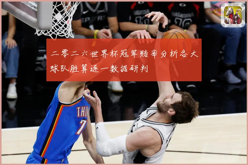 二零二六世界杯冠军赔率分析各大球队胜算逐一数据研判
