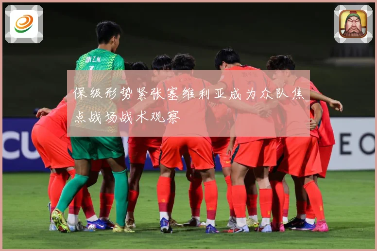 保级形势紧张塞维利亚成为众队焦点战场战术观察