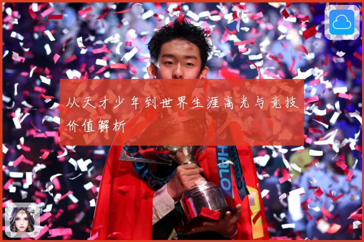 从天才少年到世界生涯高光与竞技价值解析