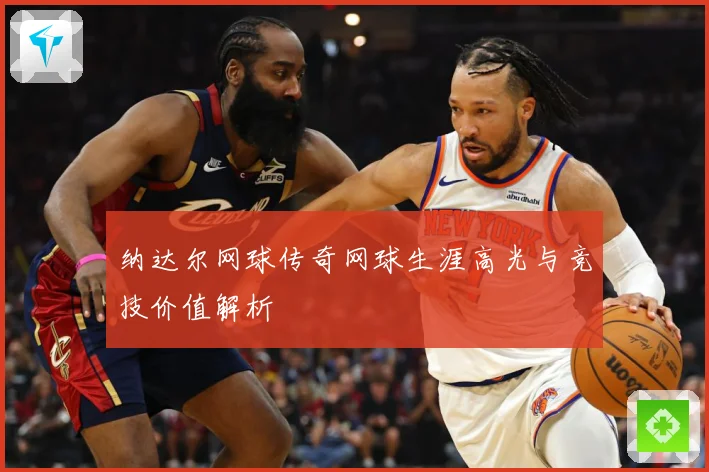 纳达尔网球传奇网球生涯高光与竞技价值解析