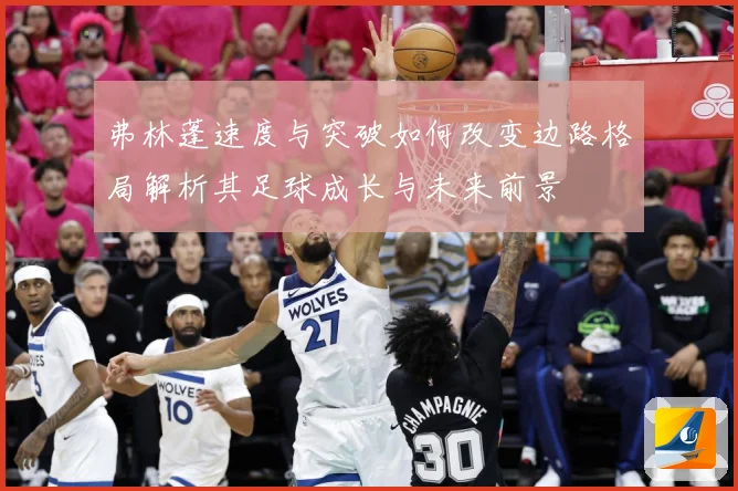弗林蓬速度与突破如何改变边路格局解析其足球成长与未来前景