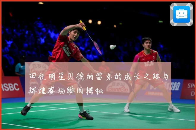 田径明星贝德纳雷克的成长之路与辉煌赛场瞬间揭秘