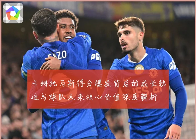 卡姆托马斯得分爆发背后的成长轨迹与球队未来核心价值深度解析