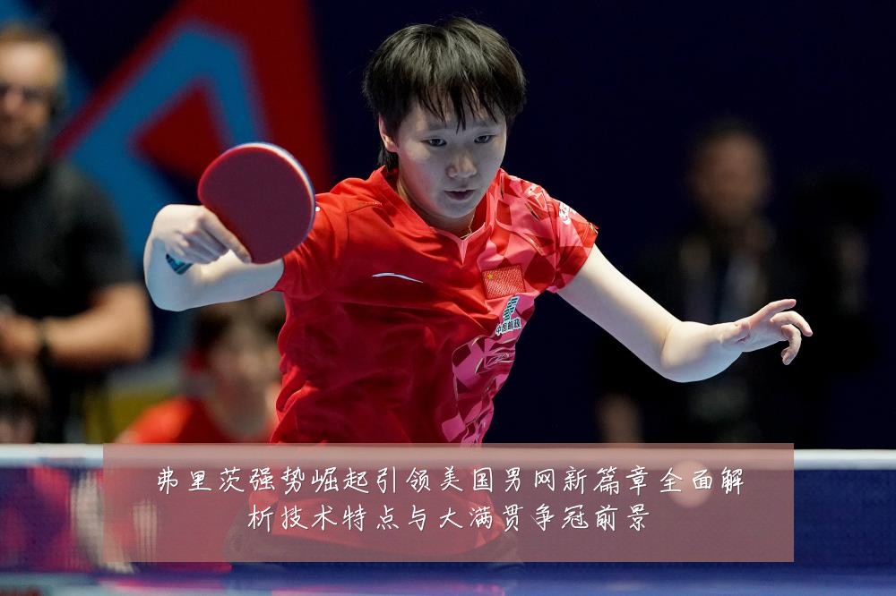 弗里茨强势崛起引领美国男网新篇章全面解析技术特点与大满贯争冠前景