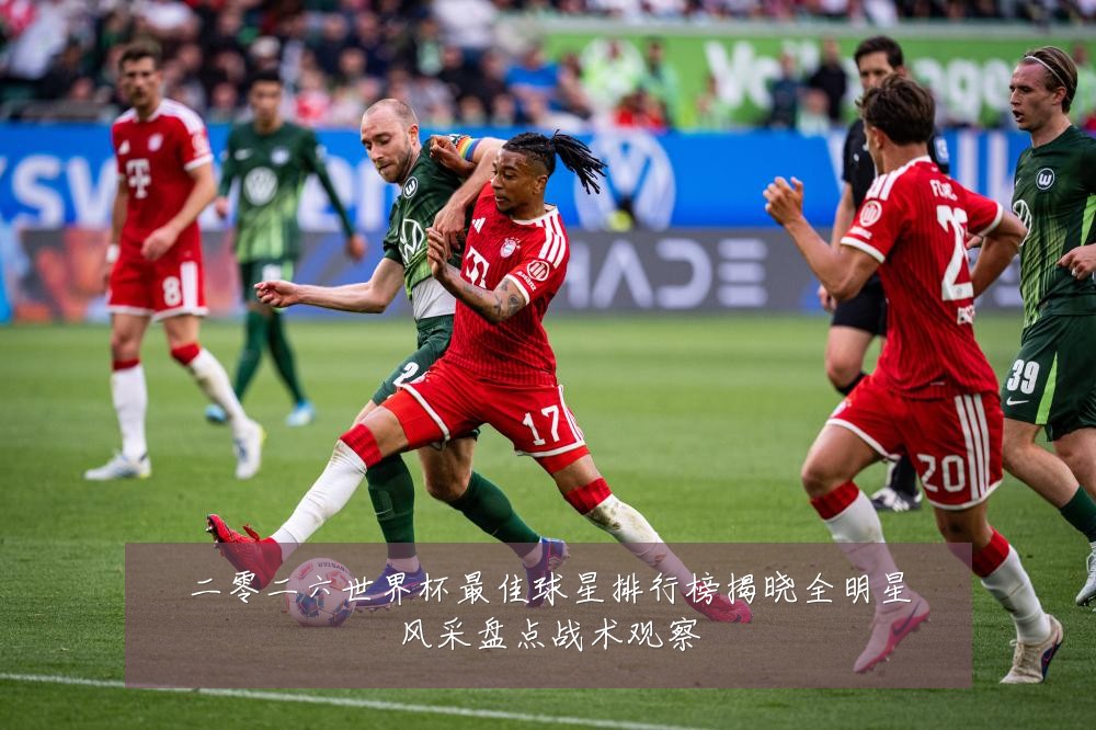二零二六世界杯最佳球星排行榜揭晓全明星风采盘点战术观察