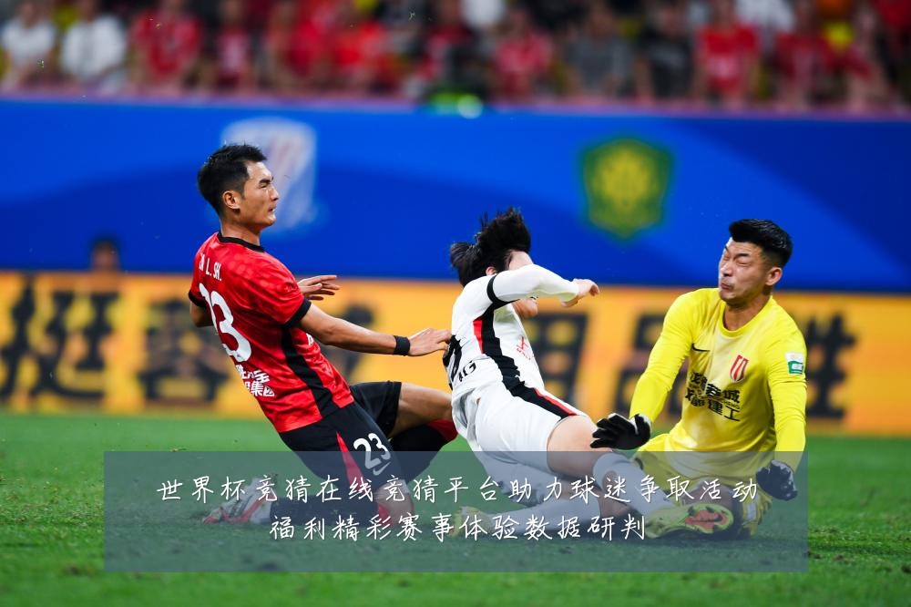 世界杯竞猜在线竞猜平台助力球迷争取活动福利精彩赛事体验数据研判