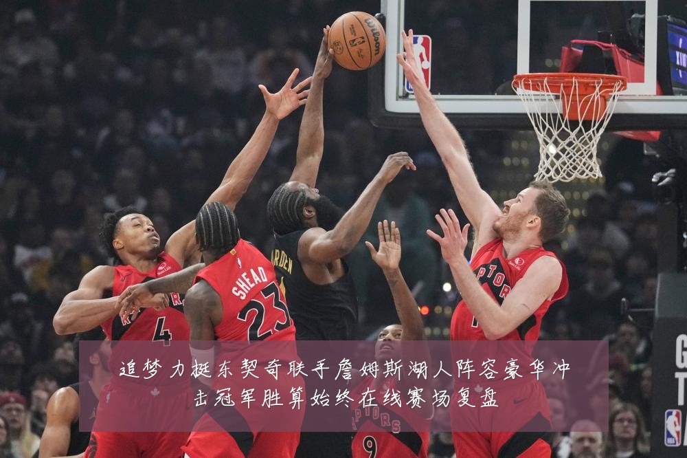 追梦力挺东契奇联手詹姆斯湖人阵容豪华冲击冠军胜算始终在线赛场复盘